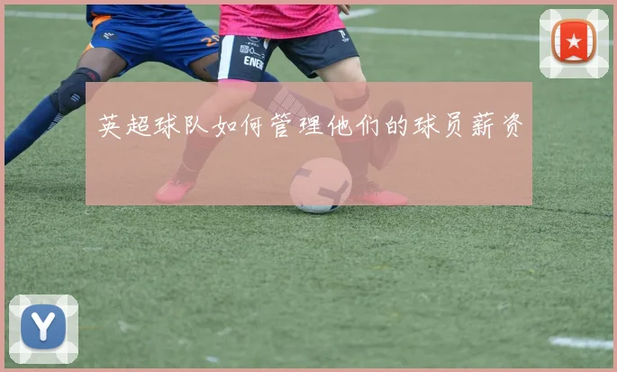 英超球队如何管理他们的球员薪资