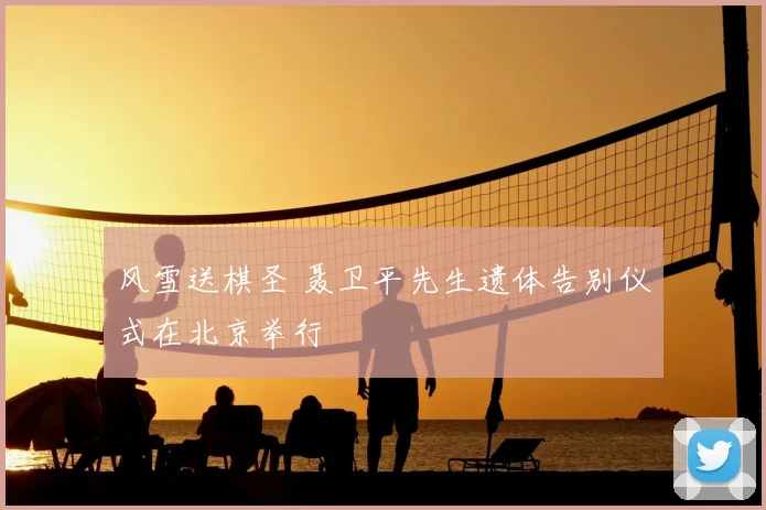 风雪送棋圣 聂卫平先生遗体告别仪式在北京举行