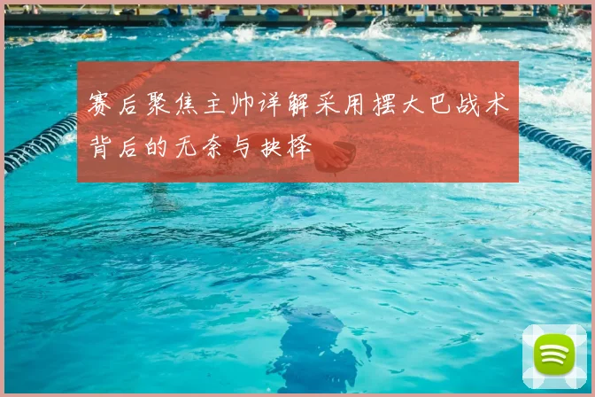 赛后聚焦主帅详解采用摆大巴战术背后的无奈与抉择