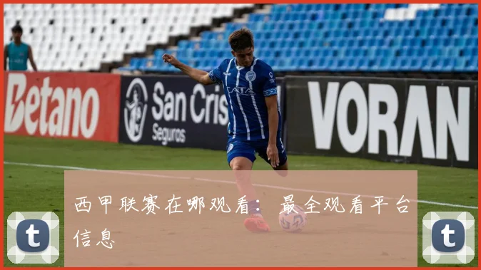 西甲联赛在哪观看:最全观看平台信息