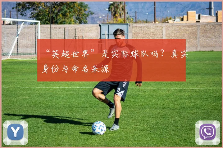 “英超世界”是实际球队吗？真实身份与命名来源